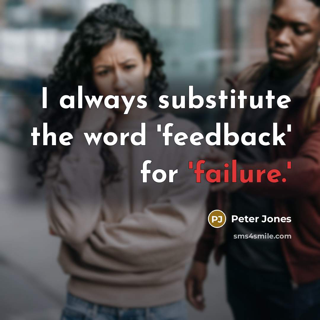“I always substitute the word 'feedback' for 'failure.'” quote by Peter Jones