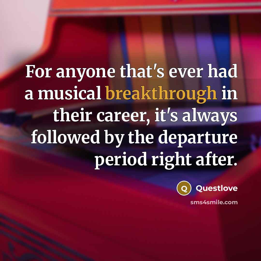 “For anyone that's ever had a musical breakthrough in their career, it's always followed by the departure period right after.” quote by Questlove