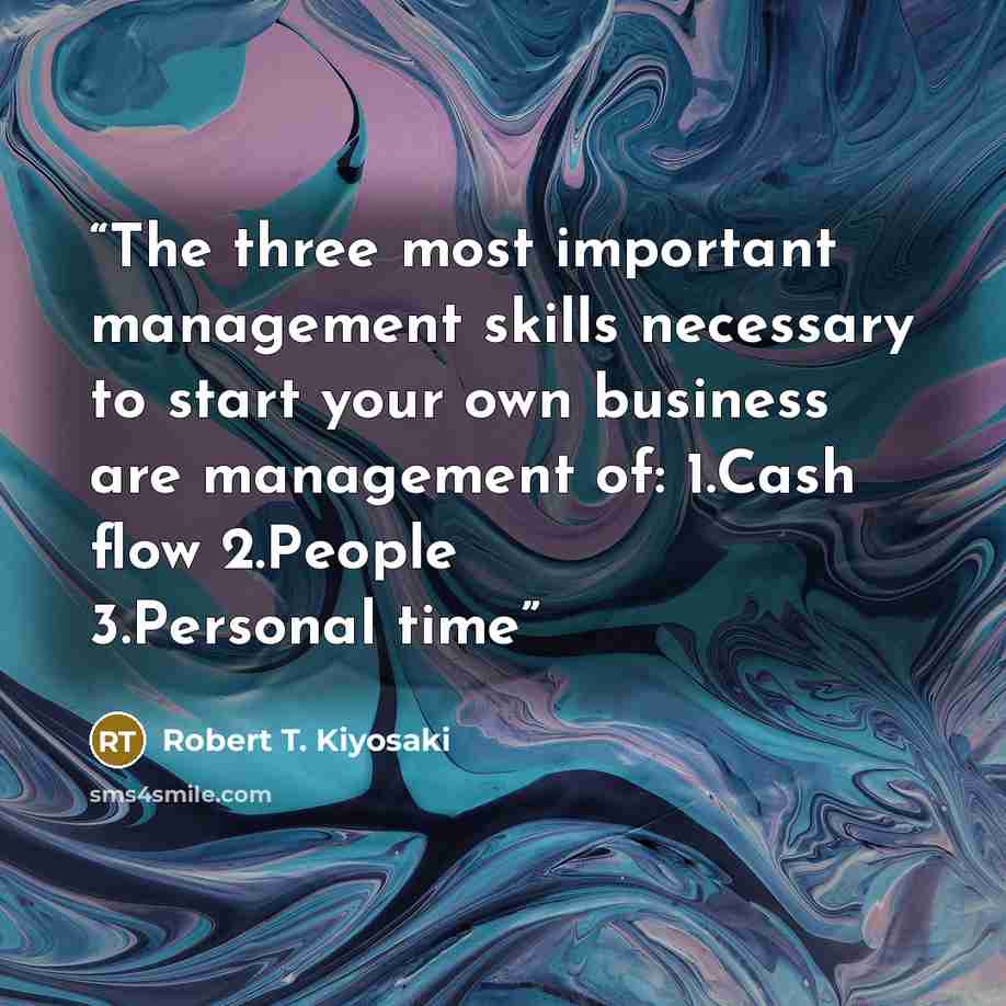 “The three most important management skills necessary to start your own business are management of: 1.​Cash flow 2.​People 3.​Personal time” quote by Robert T. Kiyosaki