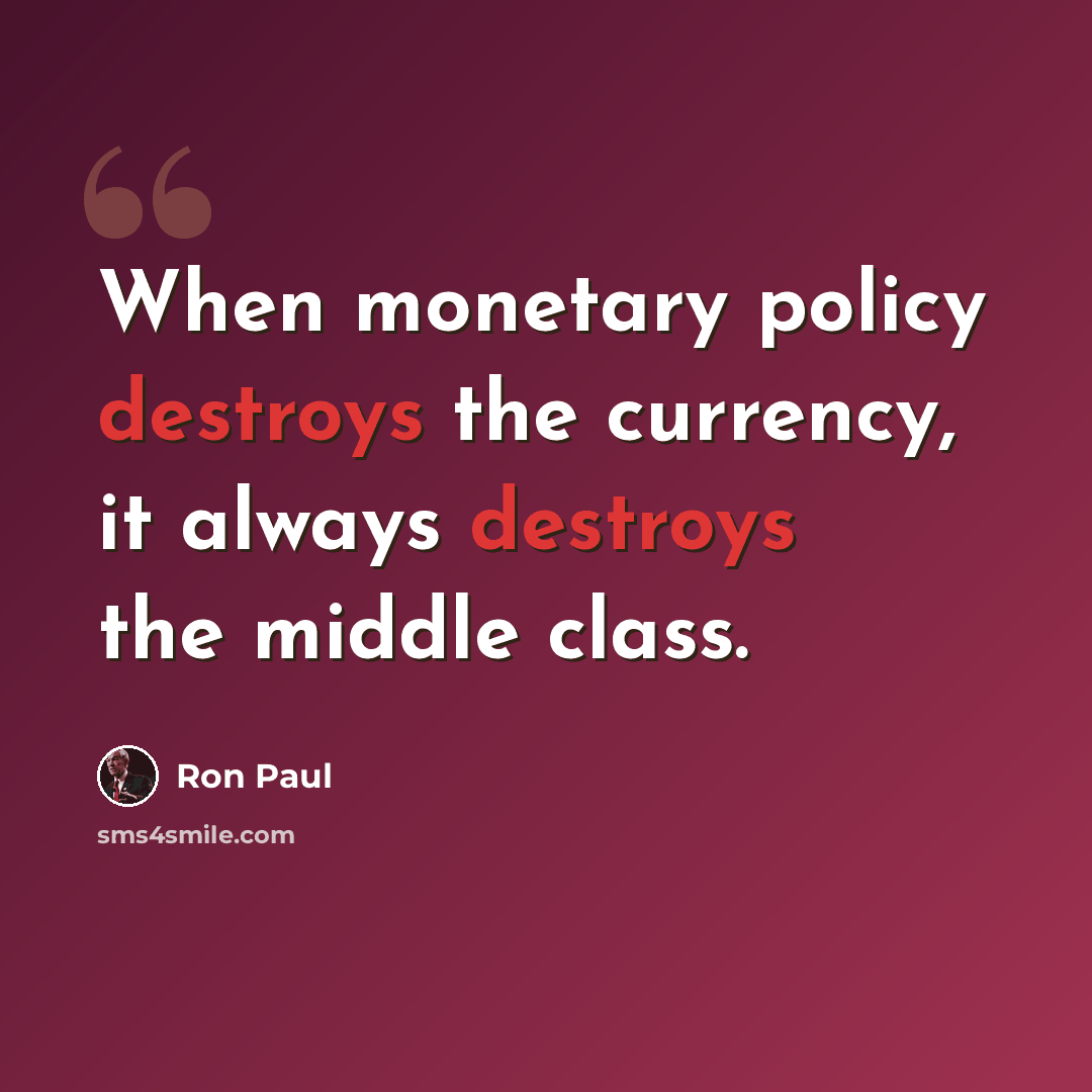 “When monetary policy destroys the currency, it always destroys the middle class.” quote by Ron Paul