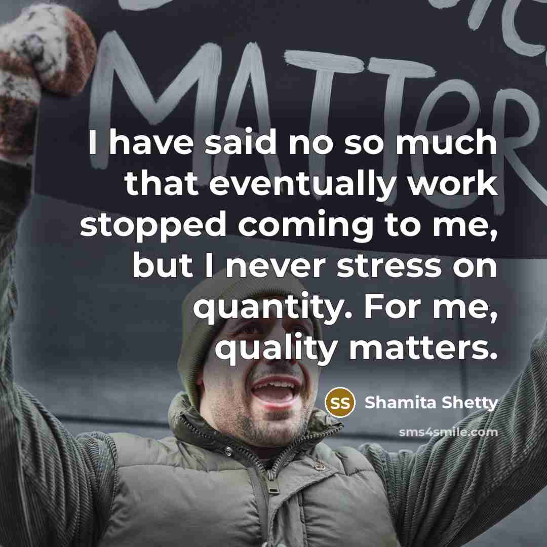 “I have said no so much that eventually work stopped coming to me, but I never stress on quantity. For me, quality matters.” quote by Shamita Shetty