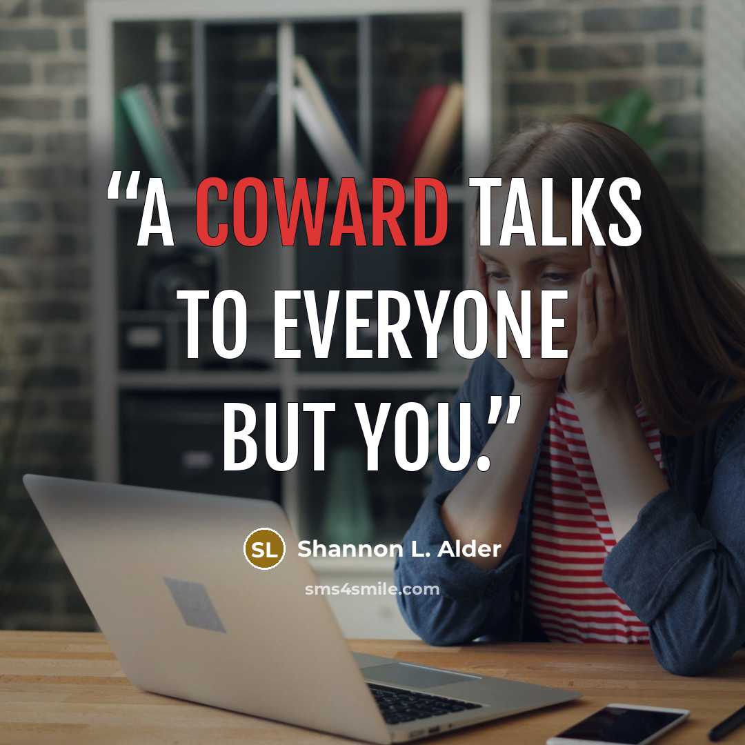 “A coward talks to everyone but YOU.” quote by Shannon L. Alder