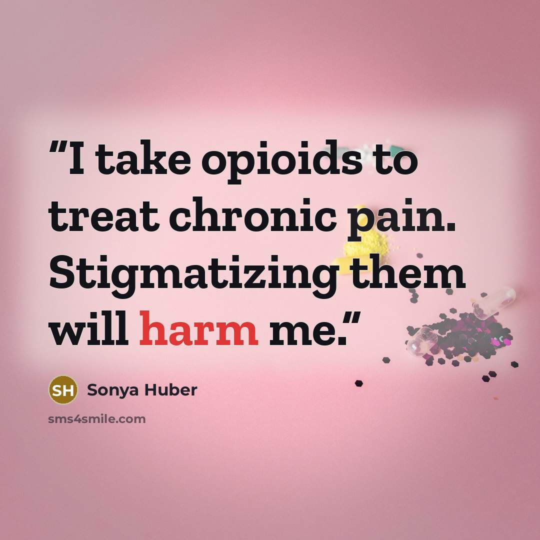“I take opioids to treat chronic pain. Stigmatizing them will harm me.” quote by Sonya Huber