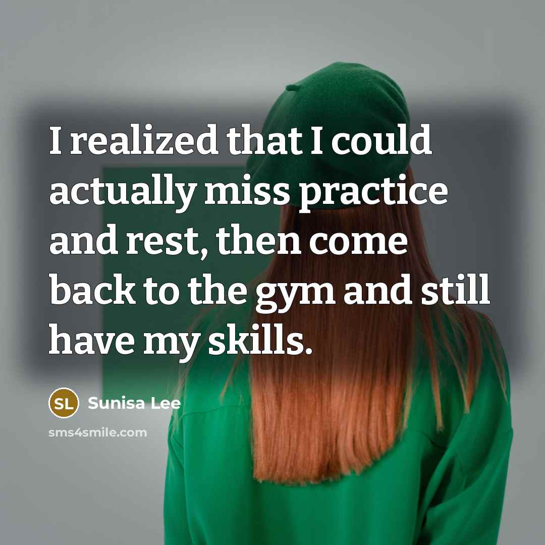 “I realized that I could actually miss practice and rest, then come back to the gym and still have my skills.” quote by Sunisa Lee