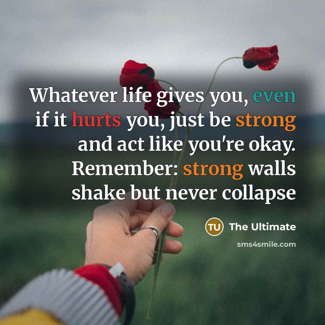 “Whatever life gives you, even if it hurts you, just be strong and act like you're okay. Remember: strong walls shake but never collapse” quote by The Ultimate