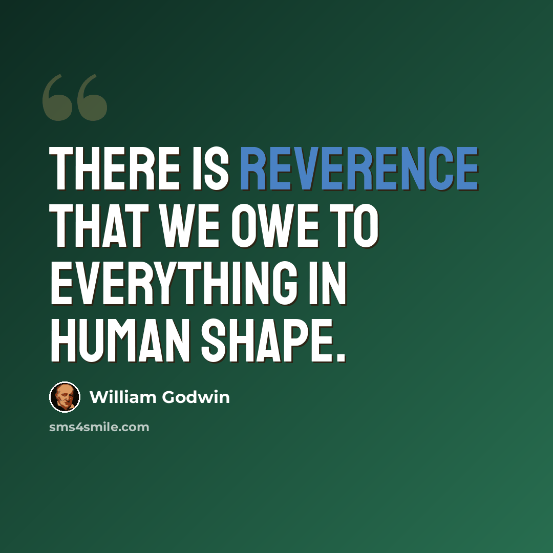 “There is reverence that we owe to everything in human shape.” quote by William Godwin