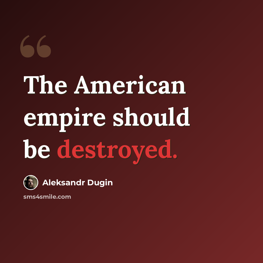 “The American empire should be destroyed.” quote by Aleksandr Dugin