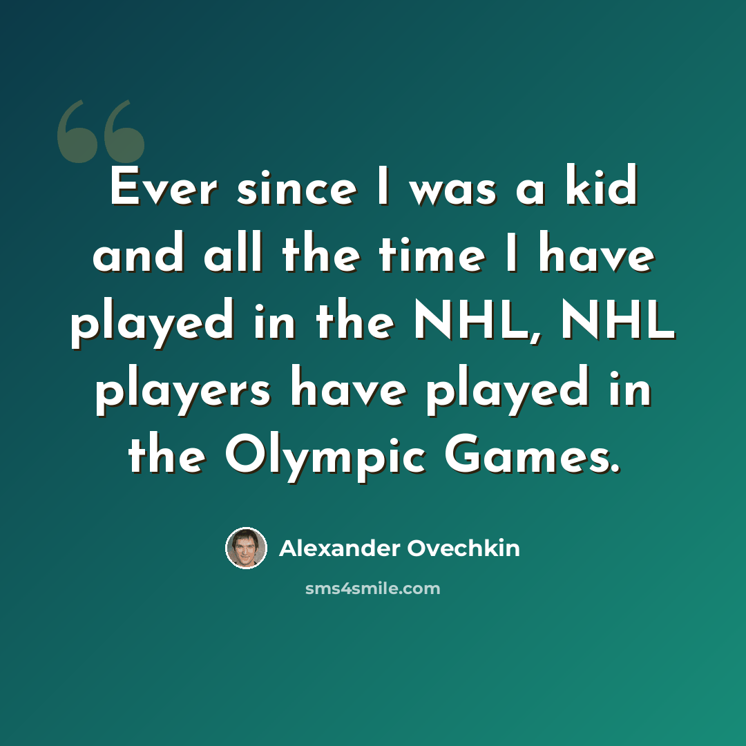 “Ever since I was a kid and all the time I have played in the NHL, NHL players have played in the Olympic Games.” quote by Alexander Ovechkin