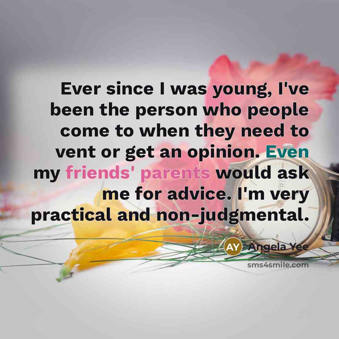 “Ever since I was young, I've been the person who people come to when they need to vent or get an opinion. Even my friends' parents would ask me for advice. I'm very practical and non-judgmental.” quote by Angela Yee