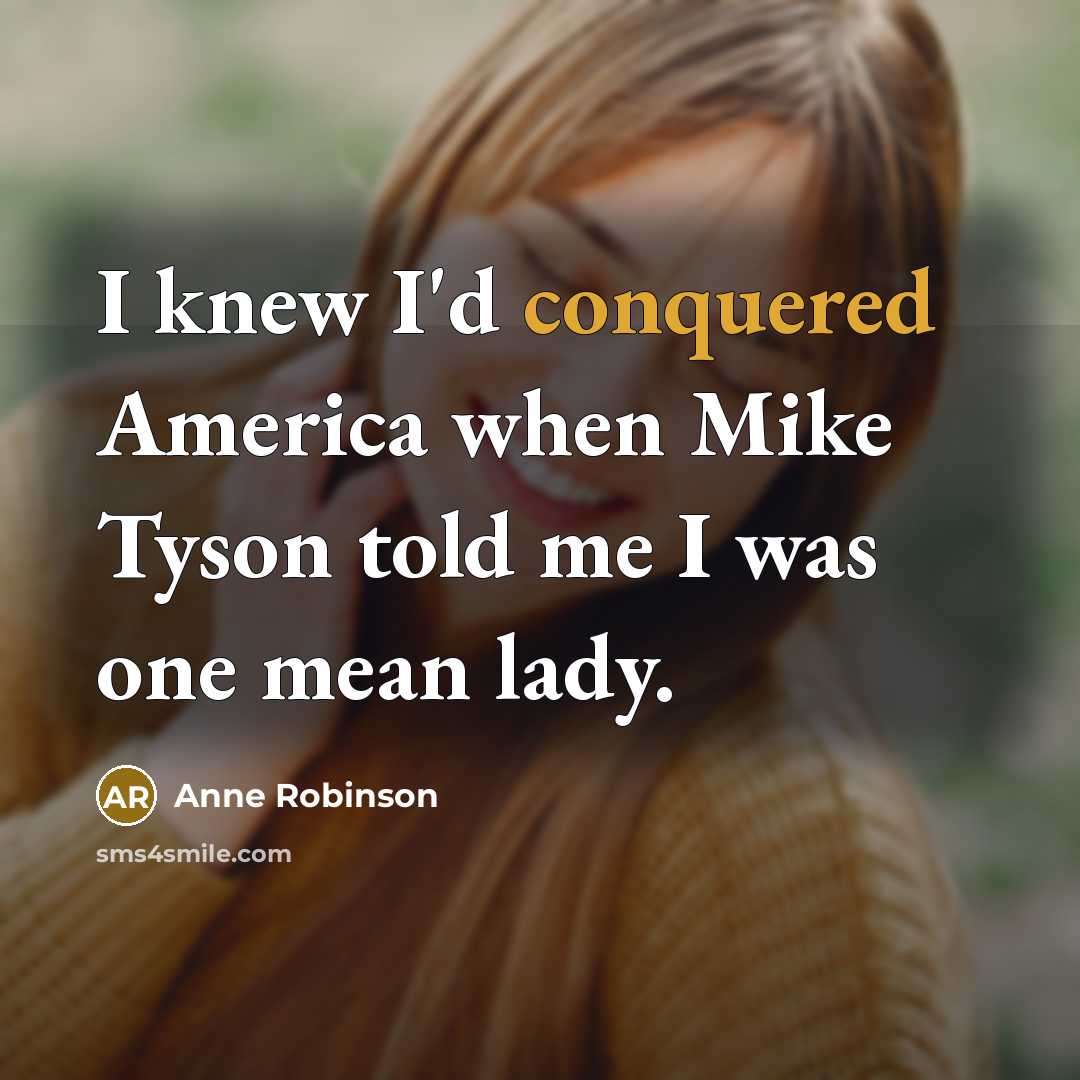 “I knew I'd conquered America when Mike Tyson told me I was one mean lady.” quote by Anne Robinson