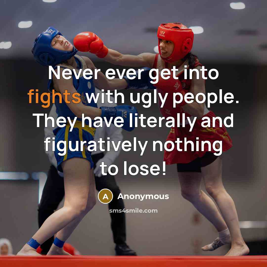 “Never ever get into fights with ugly people. They have literally and figuratively nothing to lose!” quote by Anonymous