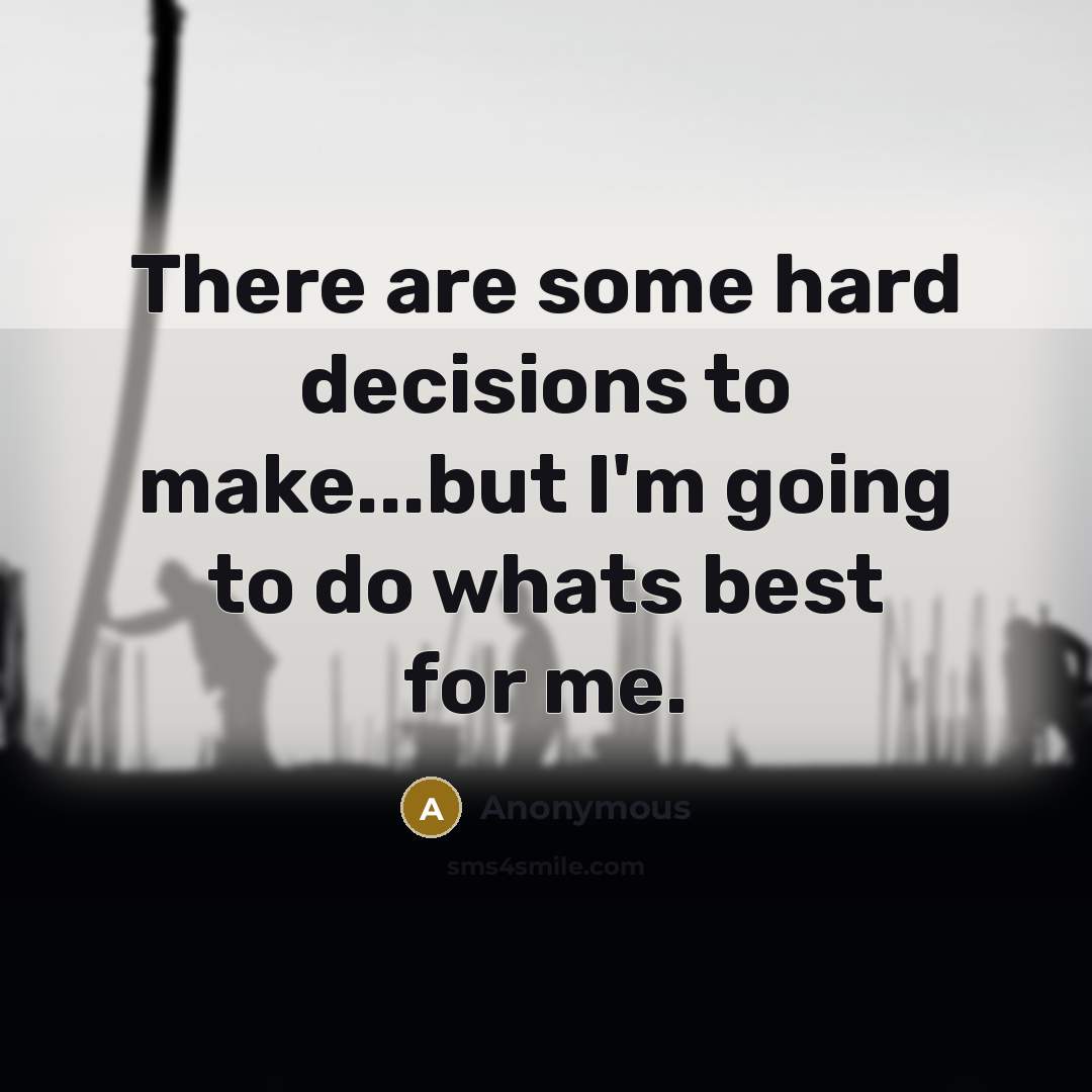“There are some hard decisions to make...but I'm going to do whats best for me.” quote by Anonymous