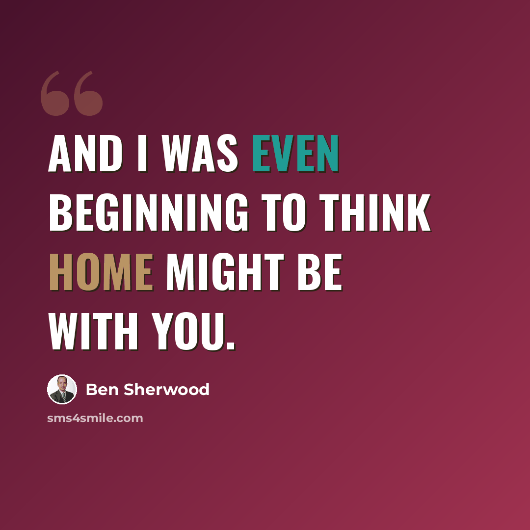 “And I was even beginning to think home might be with you.” quote by Ben Sherwood