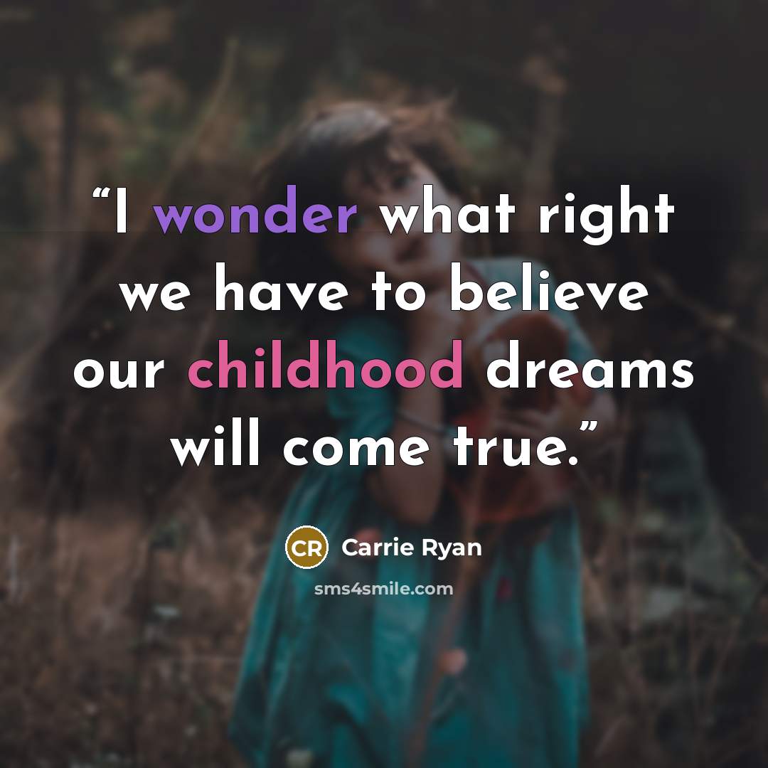 “I wonder what right we have to believe our childhood dreams will come true.” quote by Carrie Ryan