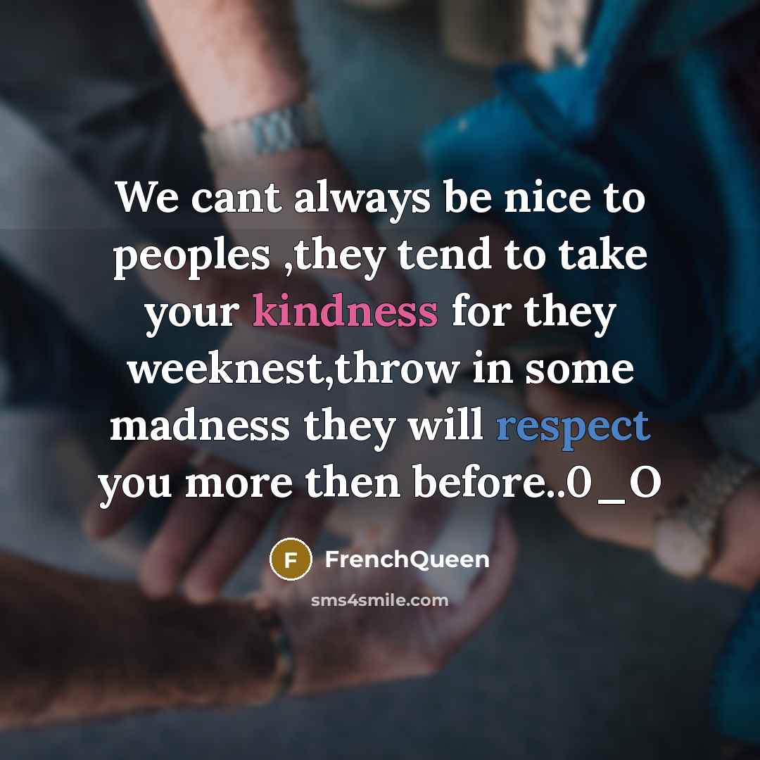 “We cant always be nice to peoples ,they tend to take your kindness for they weeknest,throw in some madness they will respect you more then before..0_O” quote by Frenchqueen