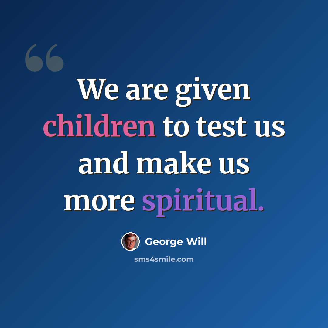 “We are given children to test us and make us more spiritual.” quote by George Will