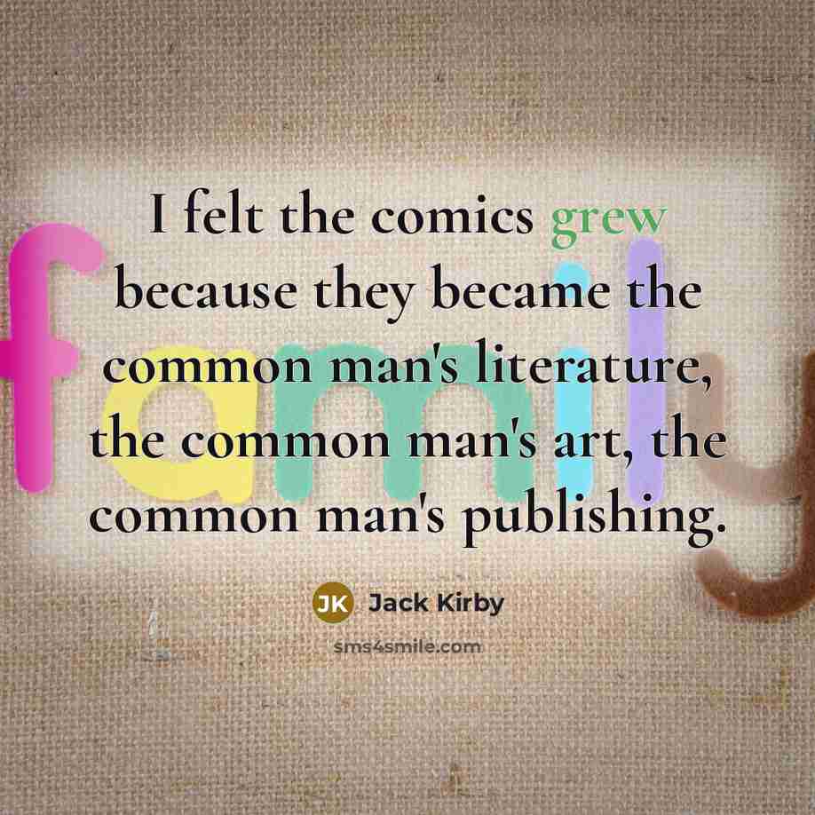 “I felt the comics grew because they became the common man's literature, the common man's art, the common man's publishing.” quote by Jack Kirby