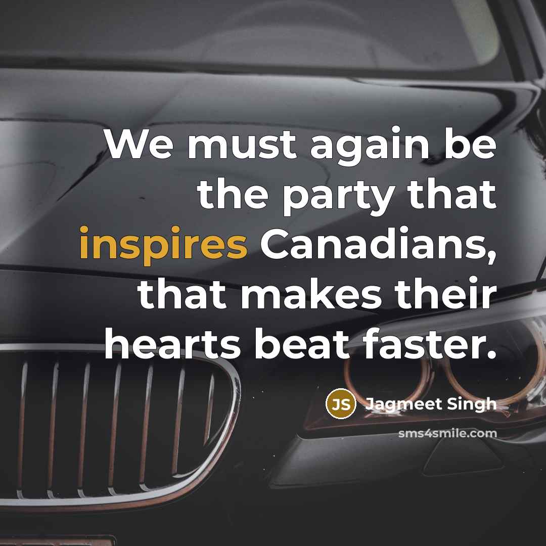 “We must again be the party that inspires Canadians, that makes their hearts beat faster.” quote by Jagmeet Singh
