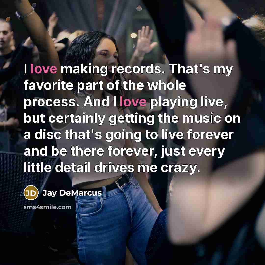 “I love making records. That's my favorite part of the whole process. And I love playing live, but certainly getting the music on a disc that's going to live forever and be there forever, just every little detail drives me crazy.” quote by Jay DeMarcus
