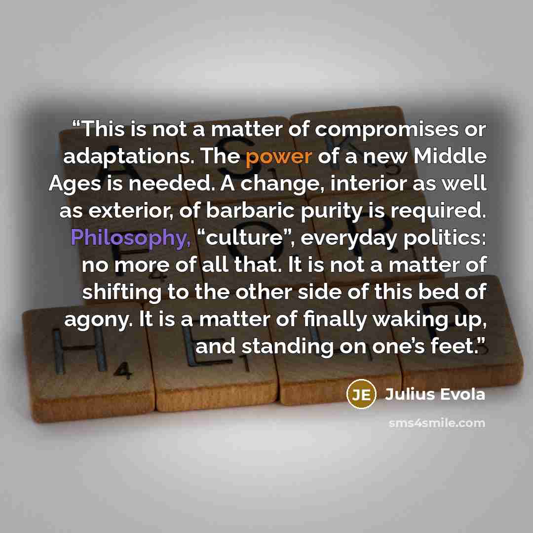 “This is not a matter of compromises or adaptations. The power of a new Middle Ages is needed. A change, interior as well as exterior, of barbaric purity is required. Philosophy, “culture”, everyday politics: no more of all that. It is not a matter of shifting to the other side of this bed of…” quote by Julius Evola