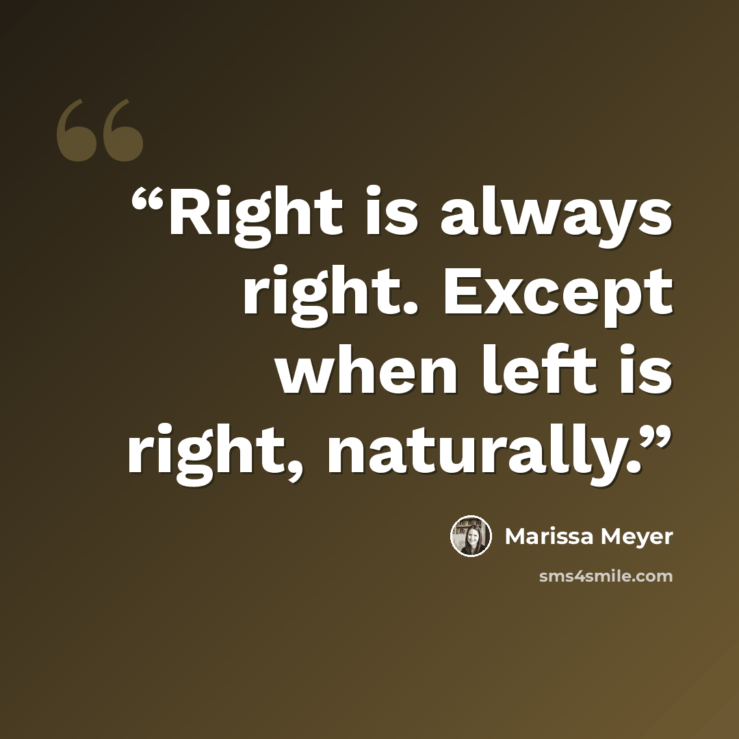 “Right is always right. Except when left is right, naturally.” quote by Marissa Meyer