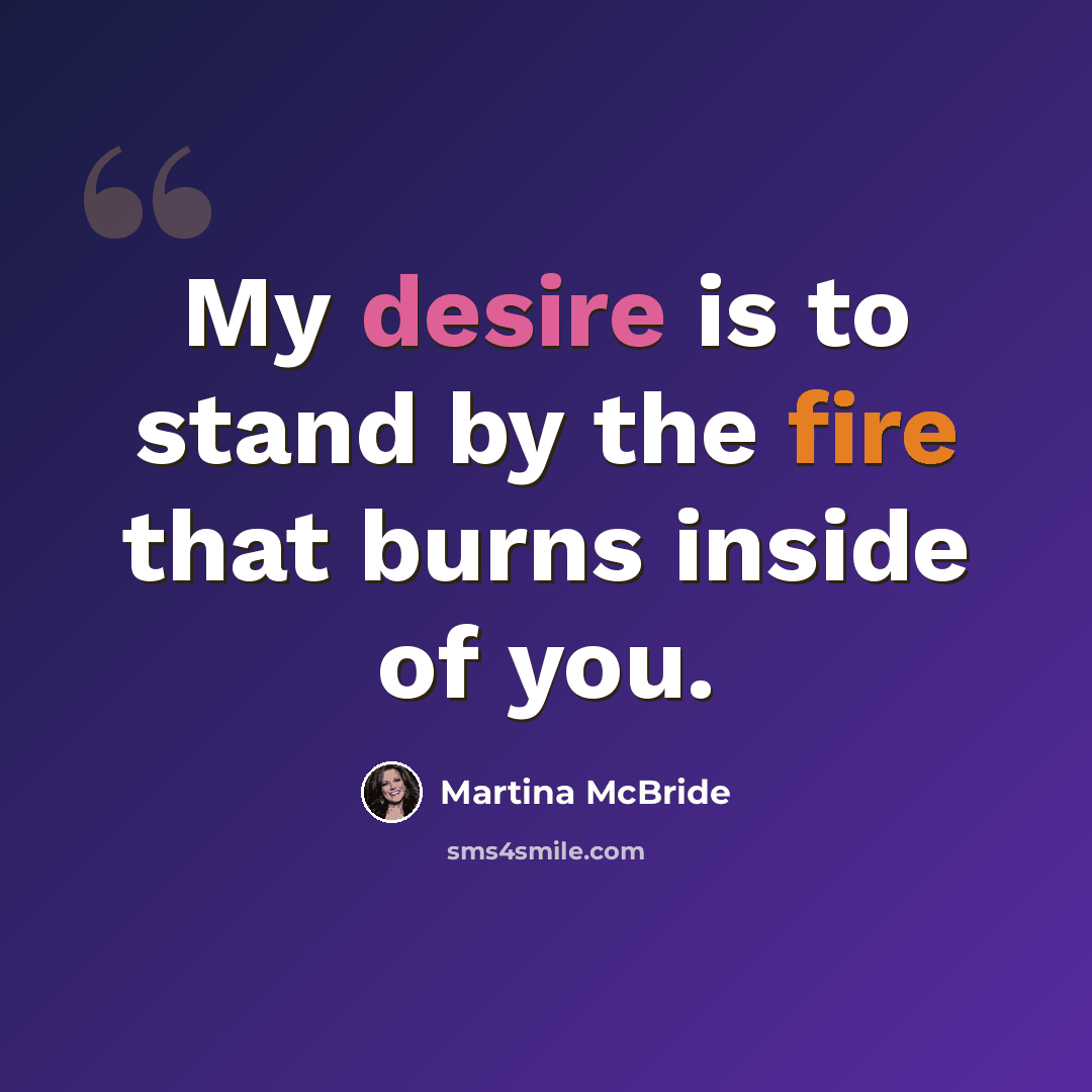 “My desire is to stand by the fire that burns inside of you.” quote by Martina McBride