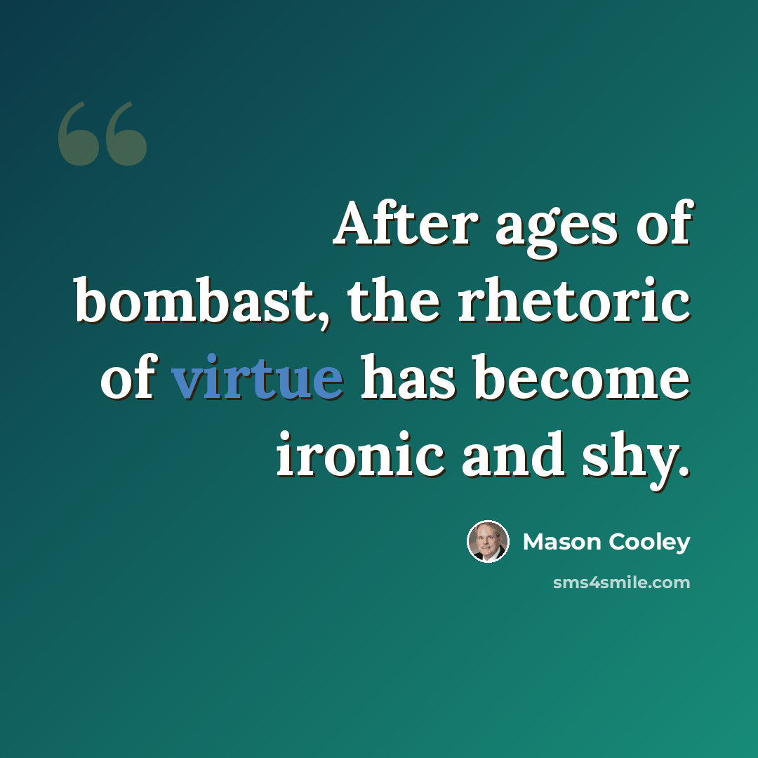 “After ages of bombast, the rhetoric of virtue has become ironic and shy.” quote by Mason Cooley