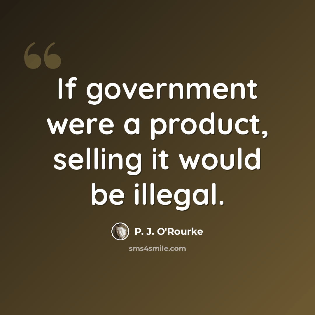 “If government were a product, selling it would be illegal.” quote by P. J. O'Rourke