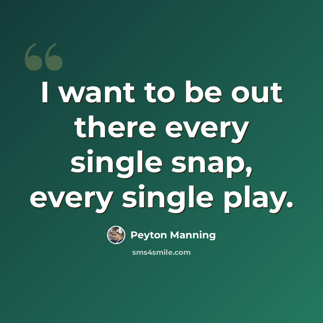 “I want to be out there every single snap, every single play.” quote by Peyton Manning