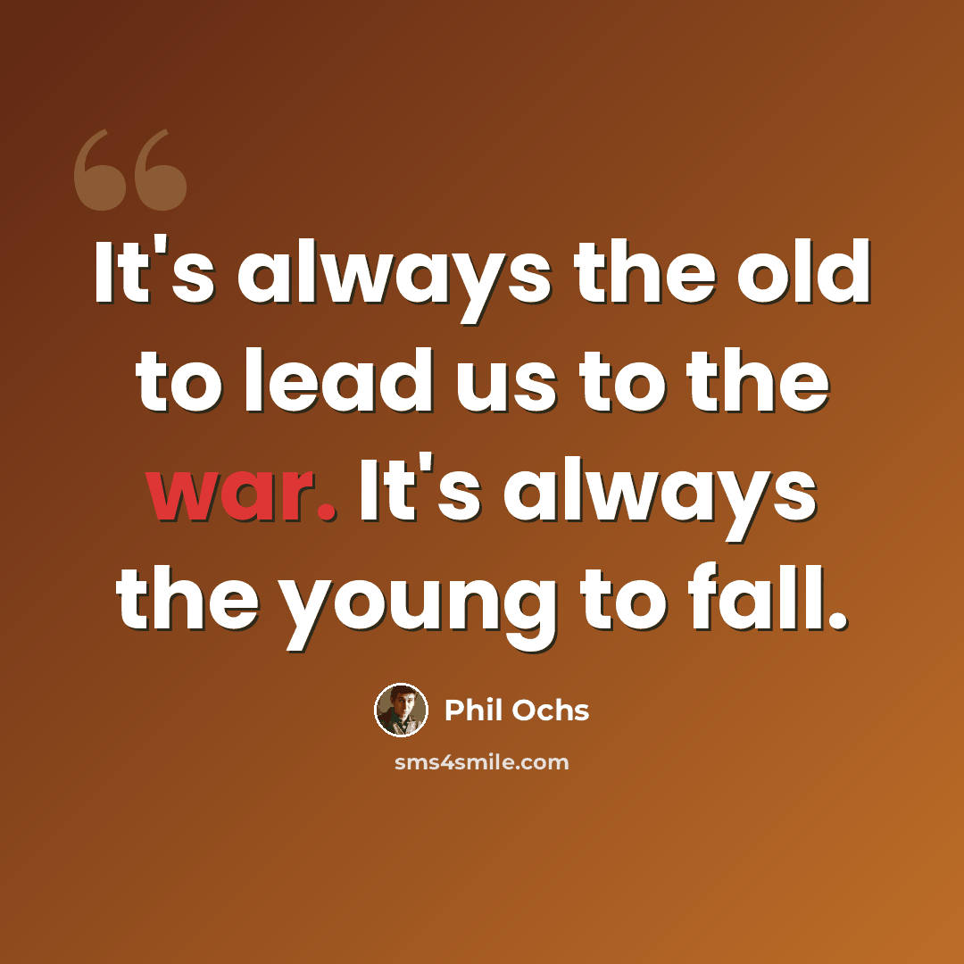 “It's always the old to lead us to the war. It's always the young to fall.” quote by Phil Ochs