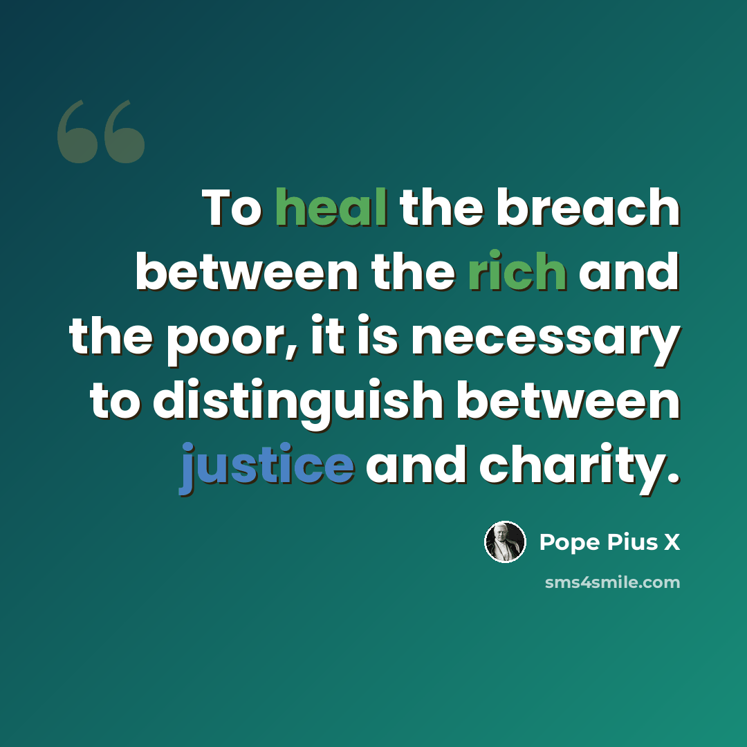 “To heal the breach between the rich and the poor, it is necessary to distinguish between justice and charity.” quote by Pope Pius X