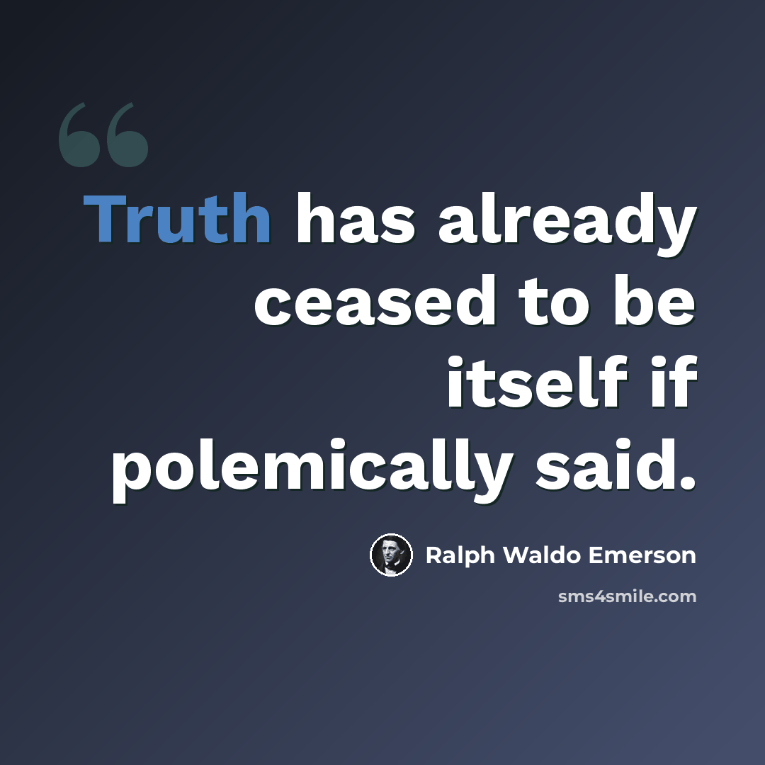 “Truth has already ceased to be itself if polemically said.” quote by Ralph Waldo Emerson