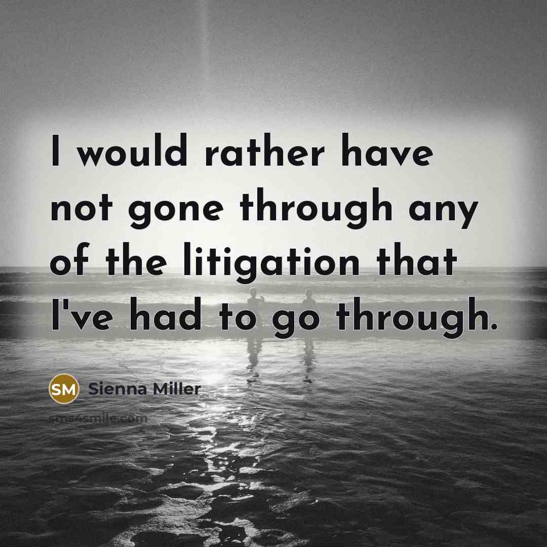 “I would rather have not gone through any of the litigation that I've had to go through.” quote by Sienna Miller