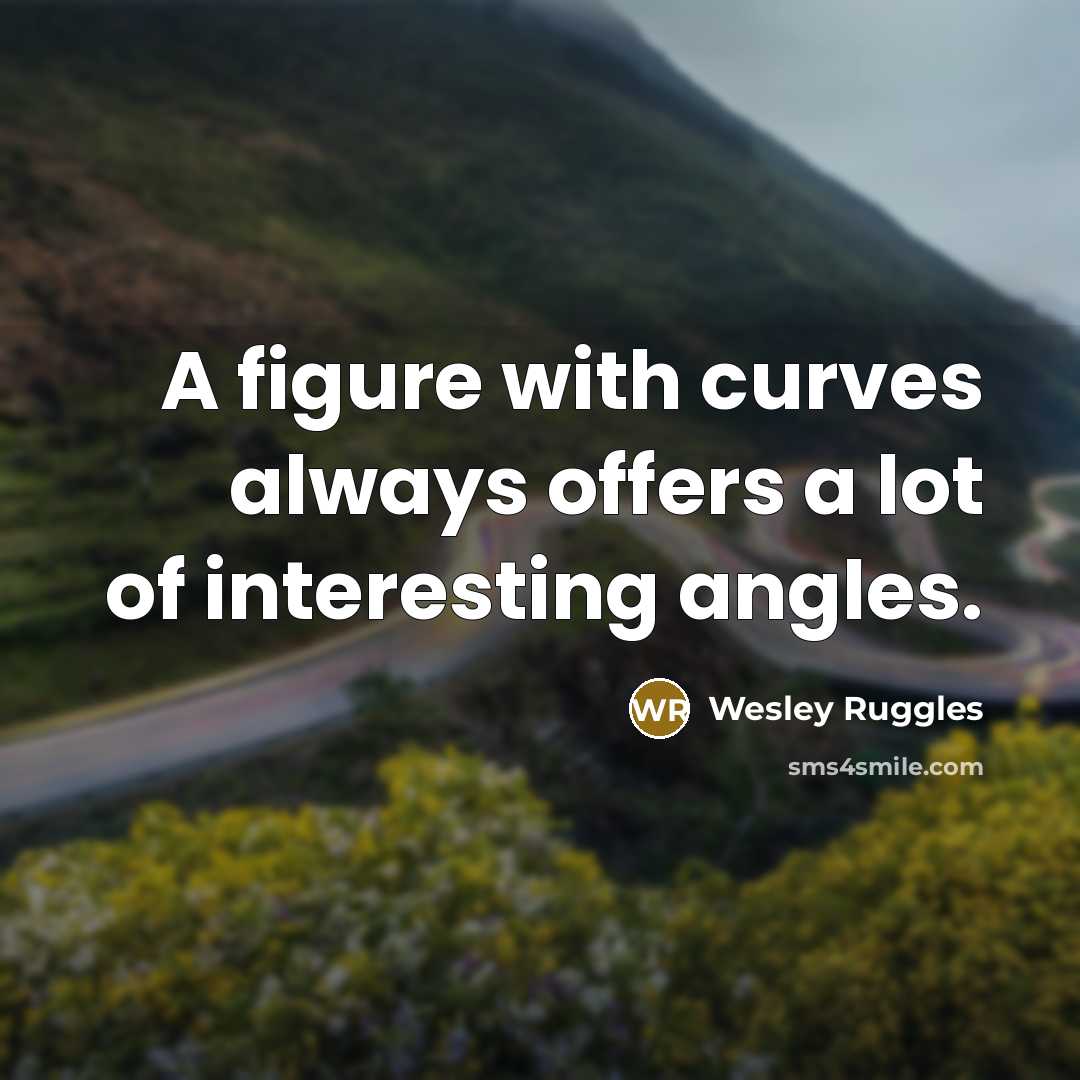 “A figure with curves always offers a lot of interesting angles.” quote by Wesley Ruggles