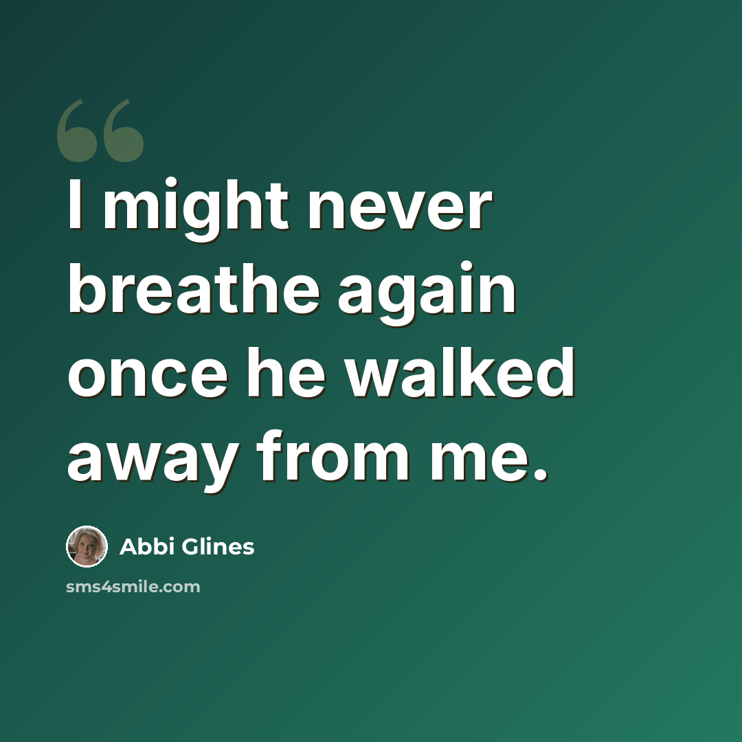 “I might never breathe again once he walked away from me.” quote by Abbi Glines