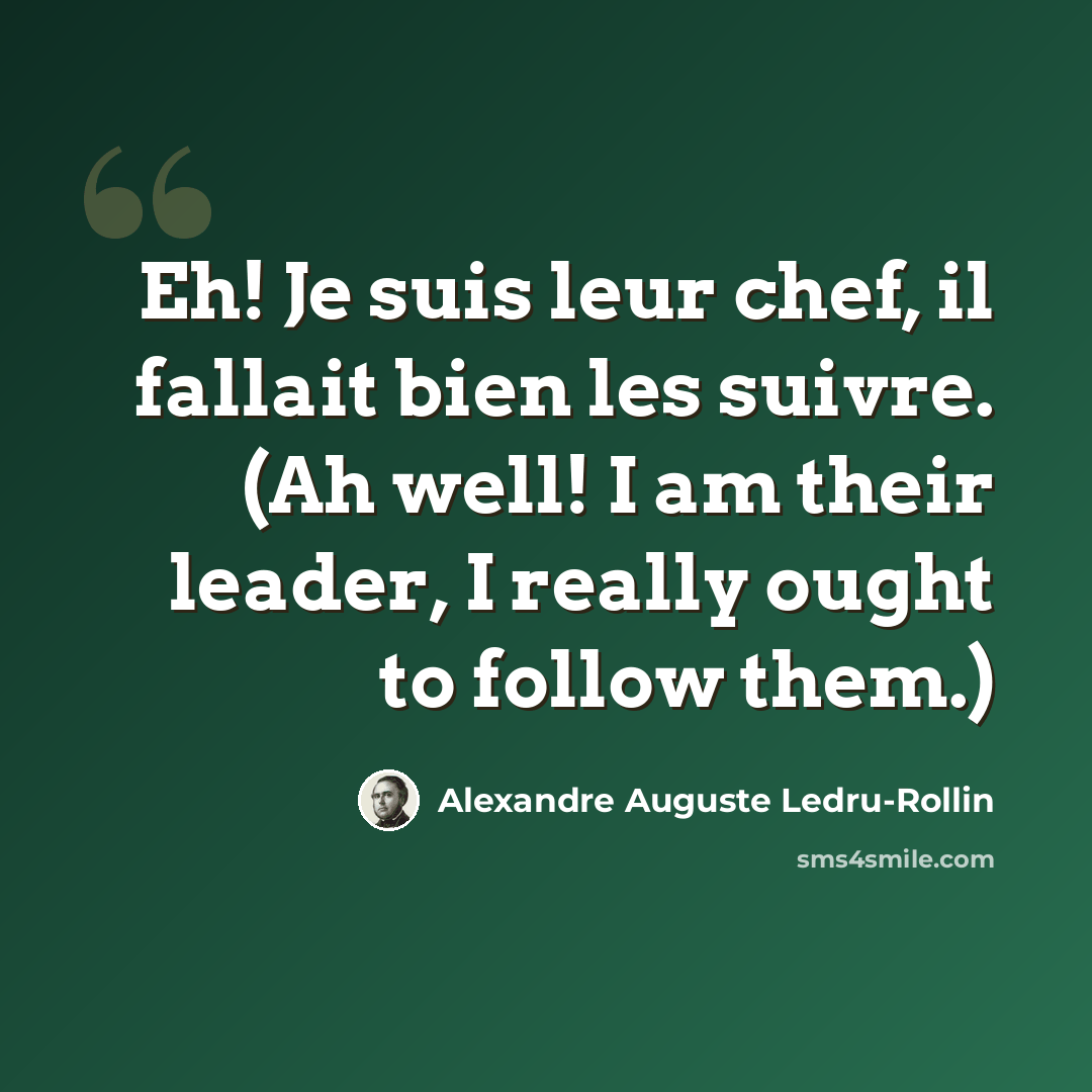 “Eh! Je suis leur chef, il fallait bien les suivre. (Ah well! I am their leader, I really ought to follow them.)” quote by Alexandre Auguste Ledru-Rollin