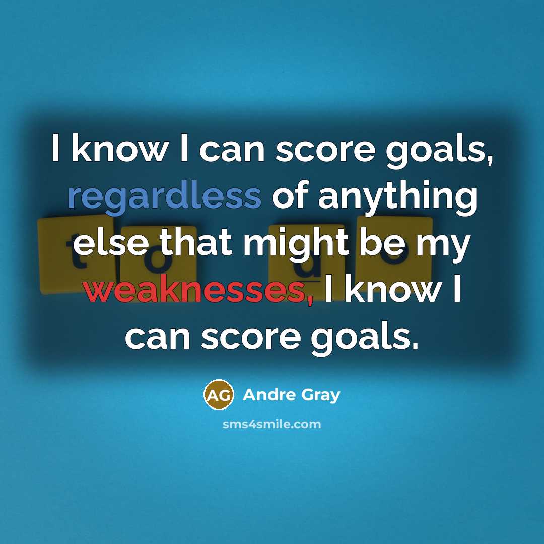 “I know I can score goals, regardless of anything else that might be my weaknesses, I know I can score goals.” quote by Andre Gray