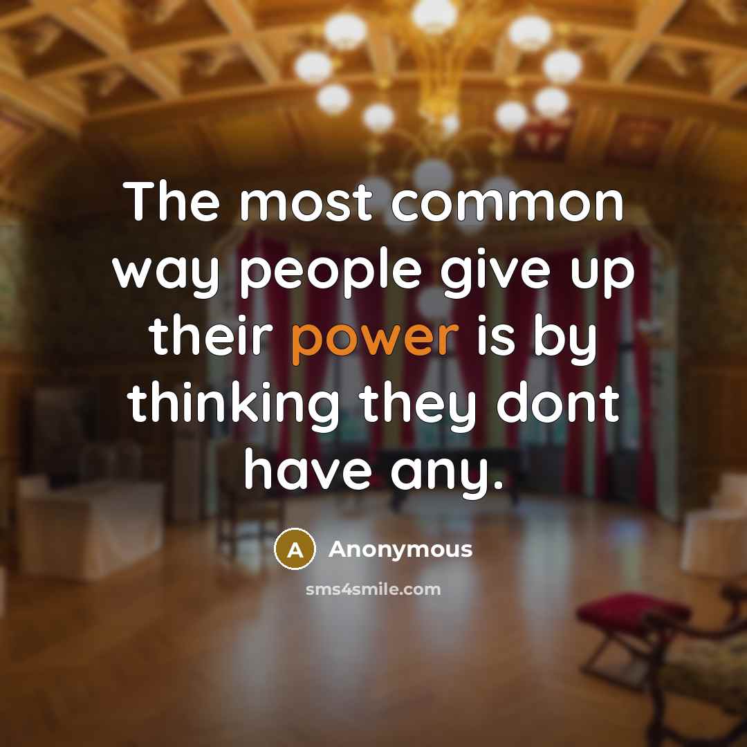 “The most common way people give up their power is by thinking they dont have any.” quote by Anonymous
