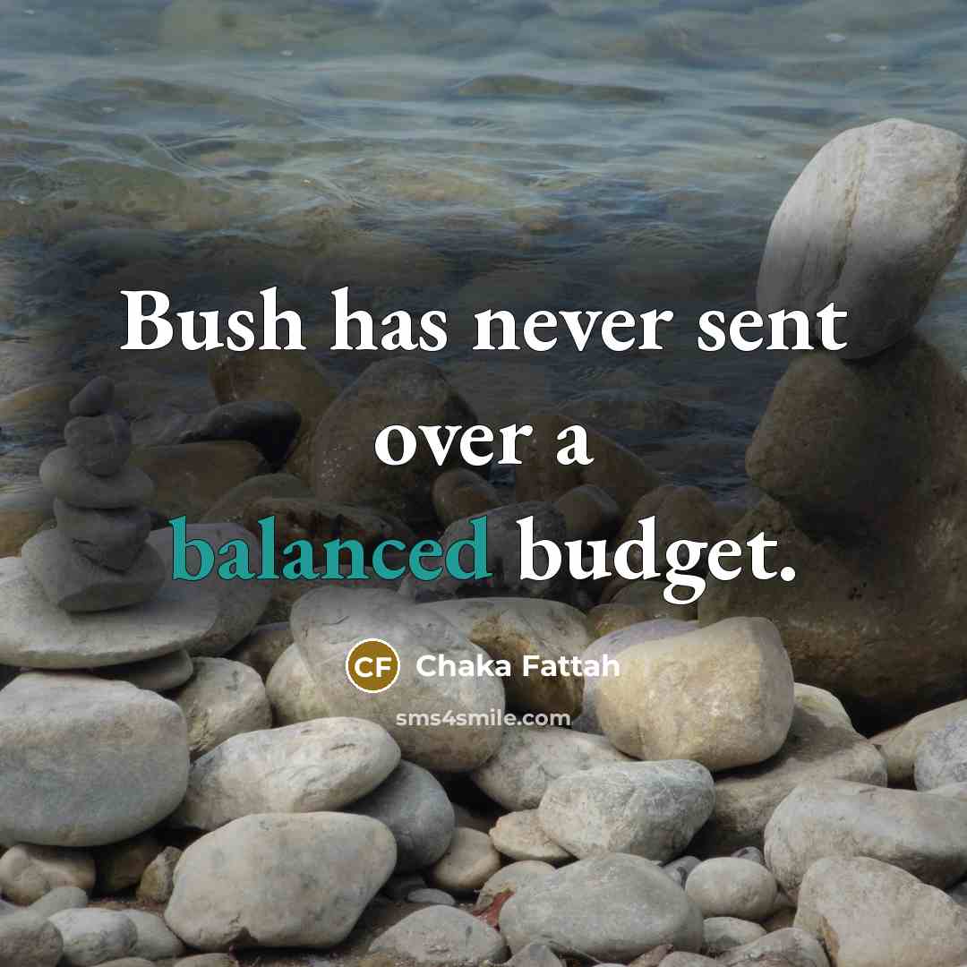“Bush has never sent over a balanced budget.” quote by Chaka Fattah