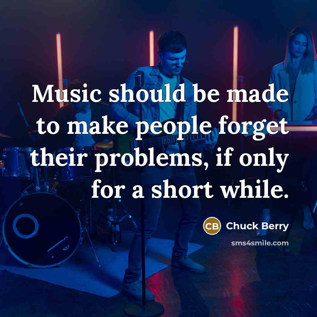 “Music should be made to make people forget their problems, if only for a short while.” quote by Chuck Berry