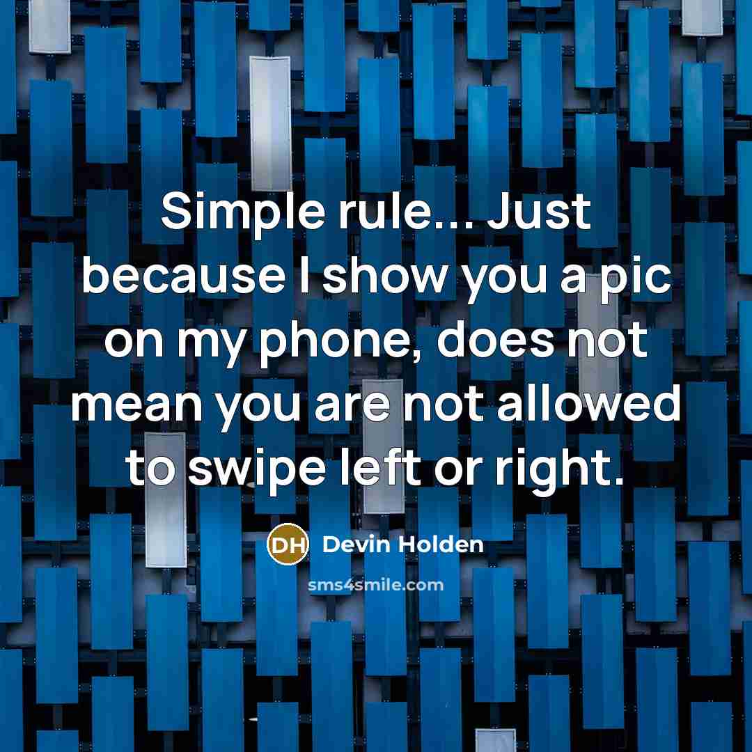 “Simple rule... Just because I show you a pic on my phone, does not mean you are not allowed to swipe left or right.” quote by Devin Holden
