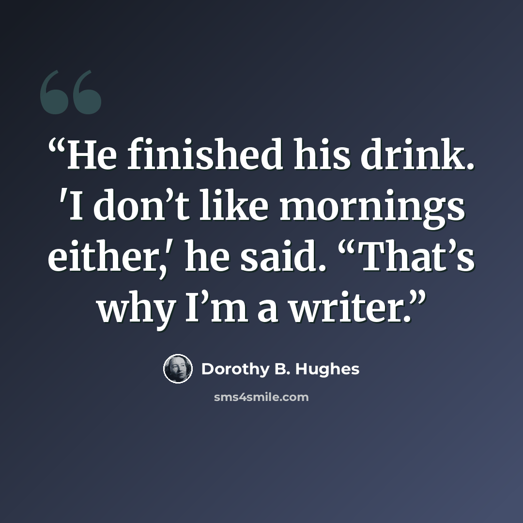 “He finished his drink. 'I don’t like mornings either,' he said. “That’s why I’m a writer.” quote by Dorothy B. Hughes