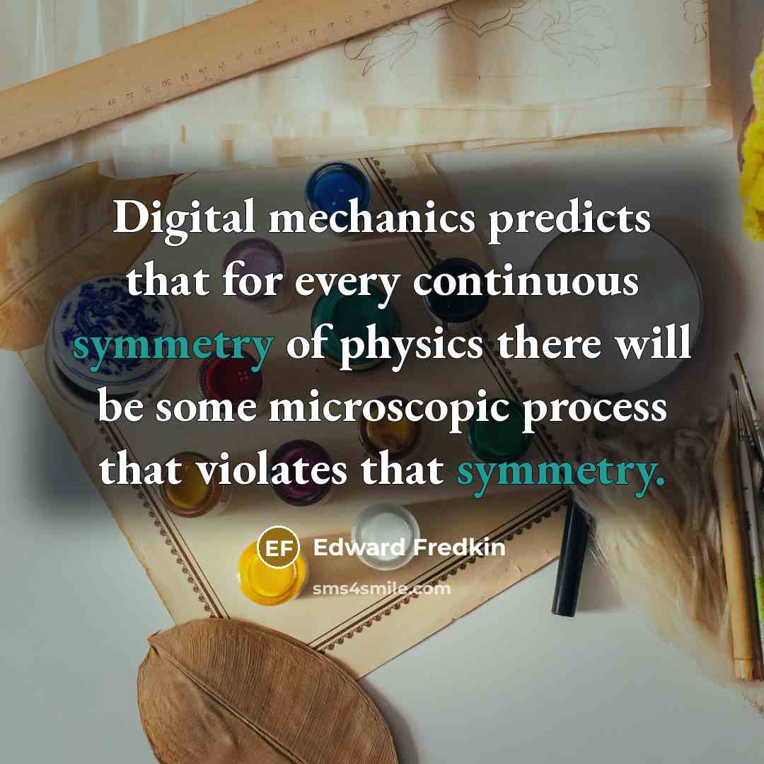 “Digital mechanics predicts that for every continuous symmetry of physics there will be some microscopic process that violates that symmetry.” quote by Edward Fredkin