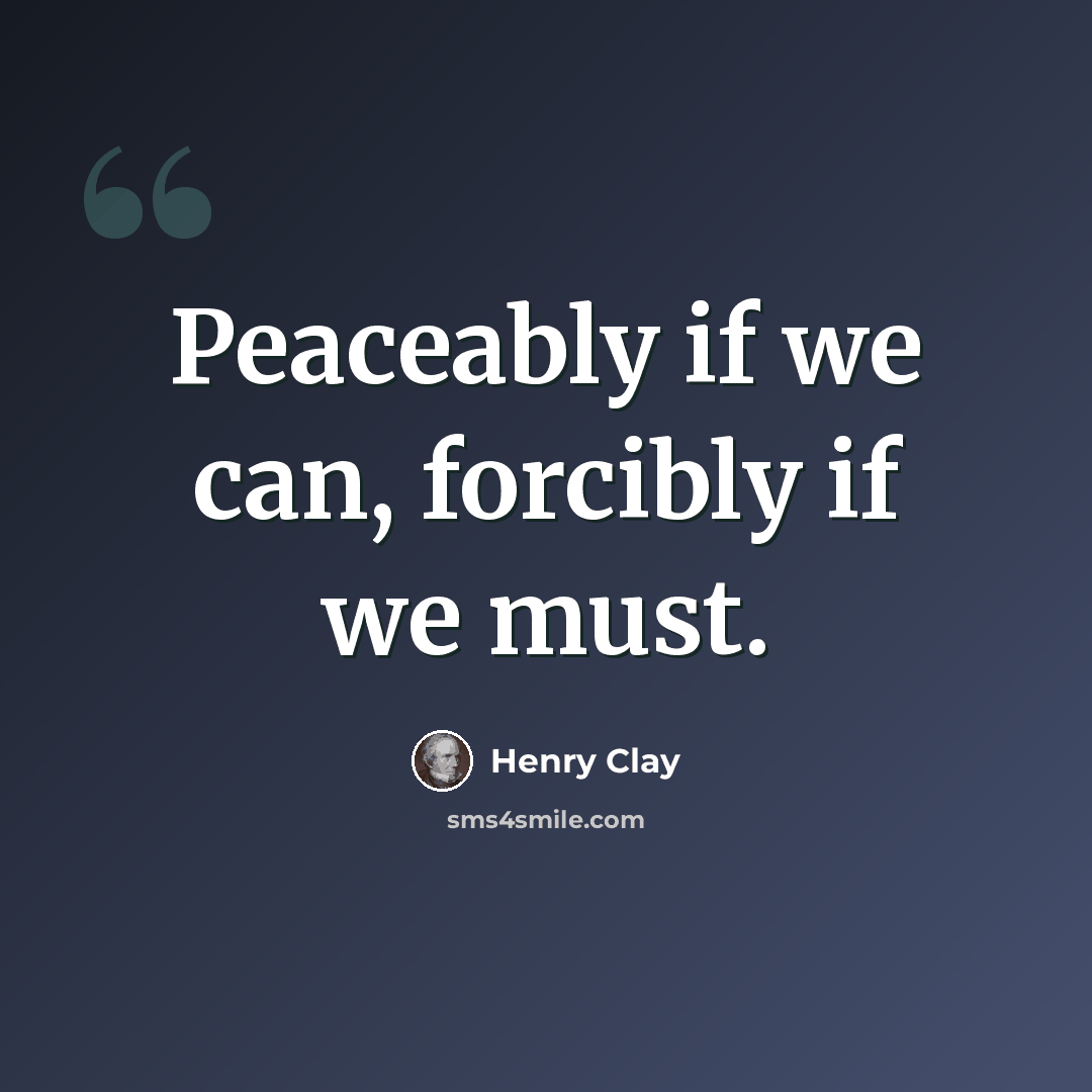 “Peaceably if we can, forcibly if we must.” quote by Henry Clay
