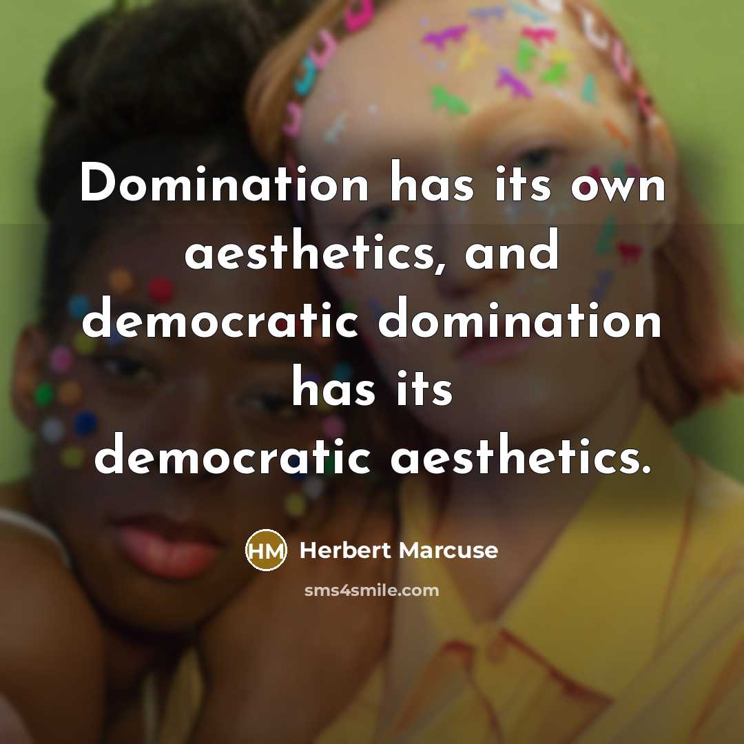 “Domination has its own aesthetics, and democratic domination has its democratic aesthetics.” quote by Herbert Marcuse