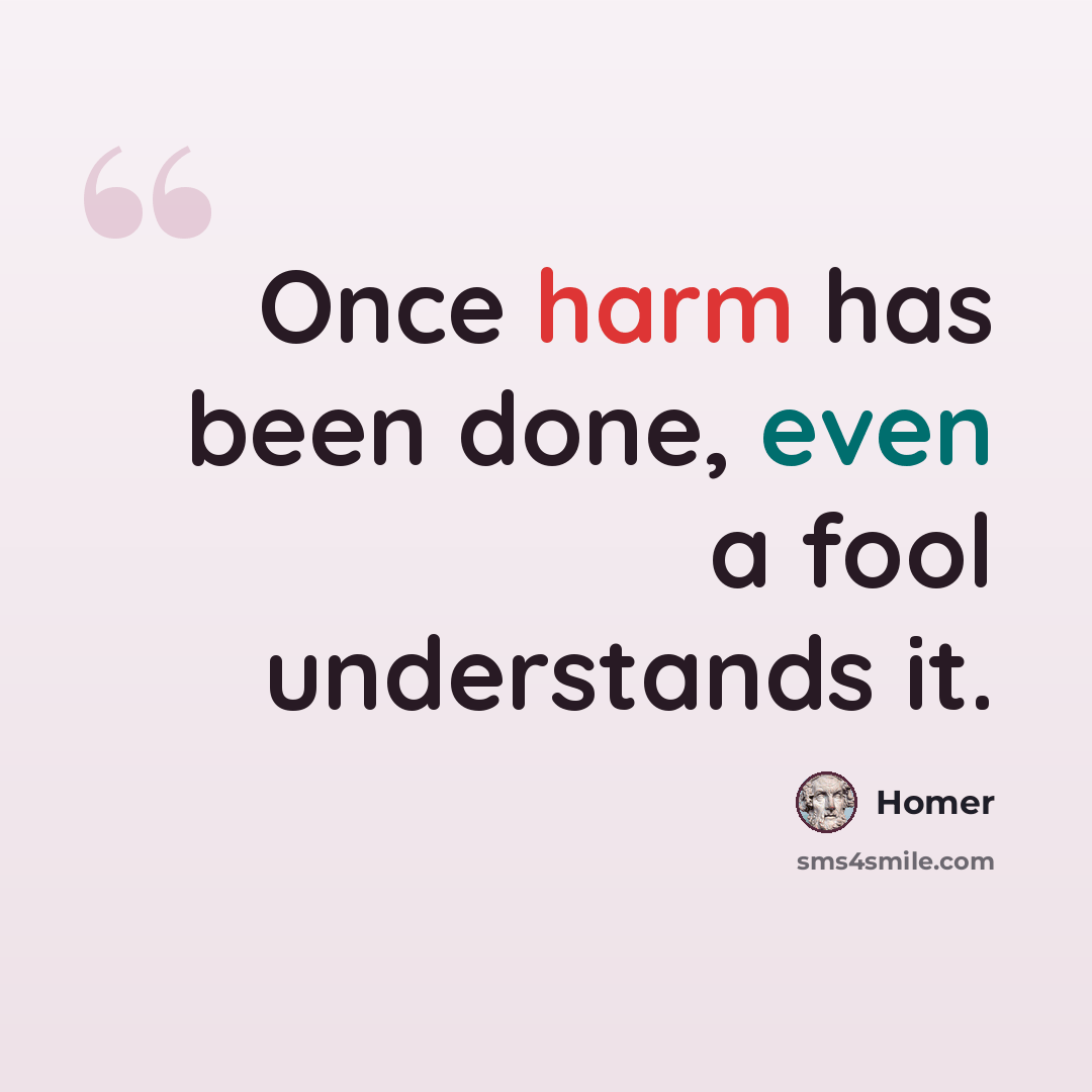 “Once harm has been done, even a fool understands it.” quote by Homer