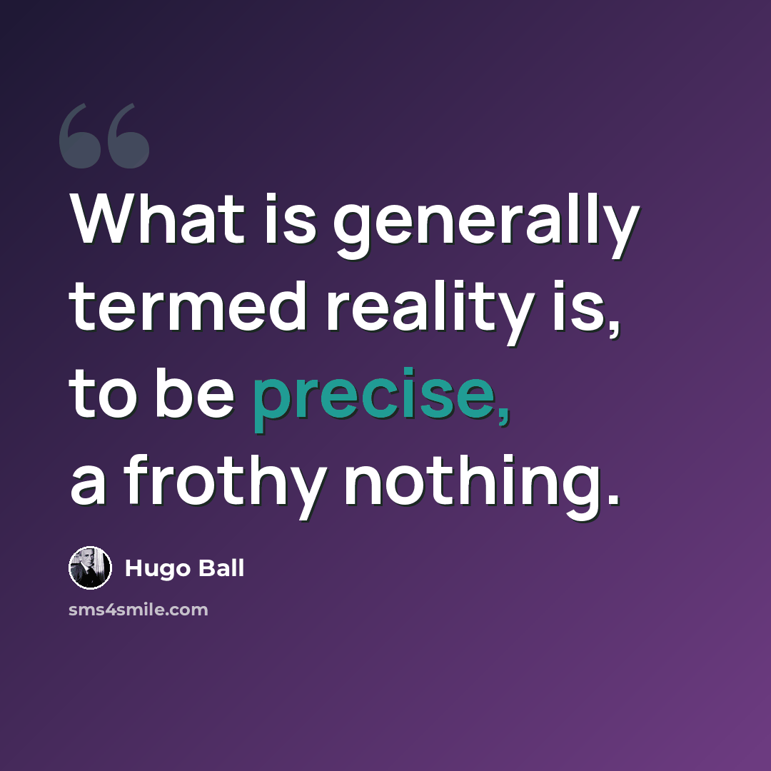 “What is generally termed reality is, to be precise, a frothy nothing.” quote by Hugo Ball