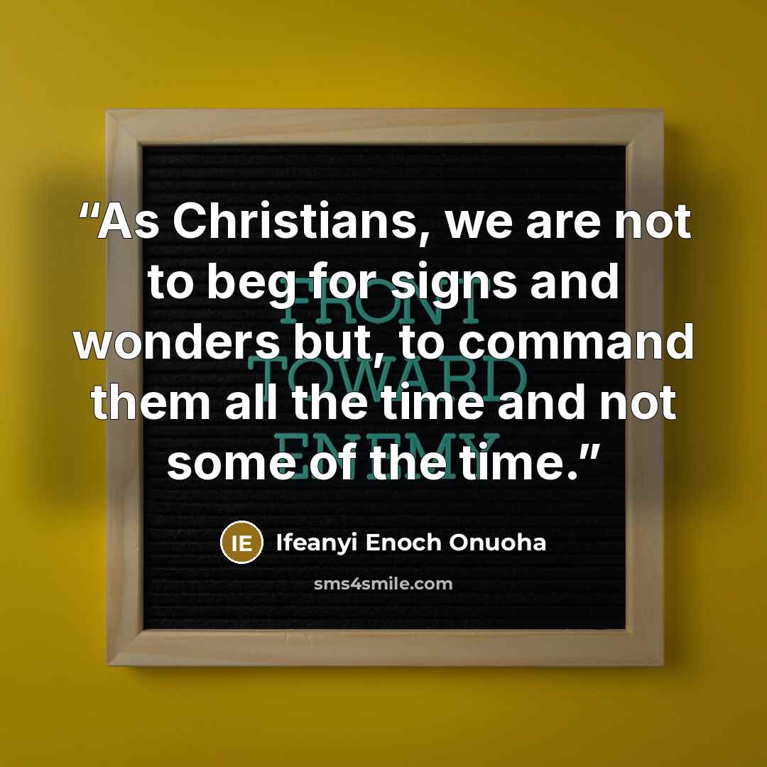 “As Christians, we are not to beg for signs and wonders but, to command them all the time and not some of the time.” quote by Ifeanyi Enoch Onuoha