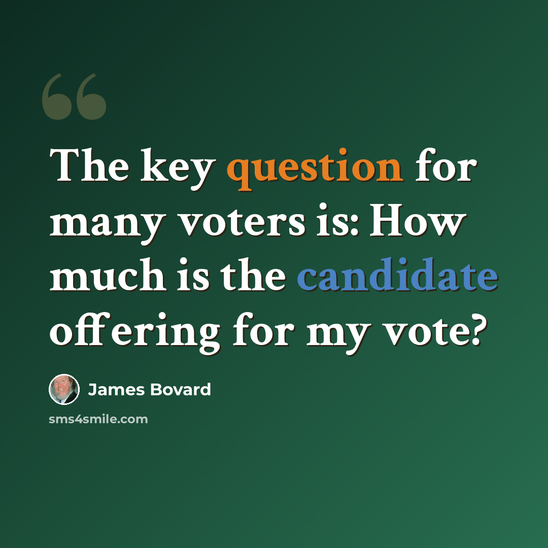 “The key question for many voters is: How much is the candidate offering for my vote?” quote by James Bovard