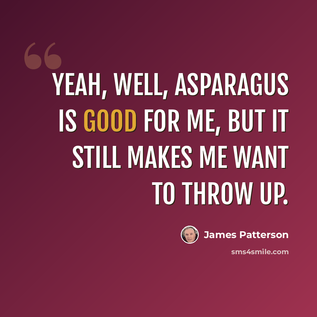 “Yeah, well, asparagus is good for me, but it still makes me want to throw up.” quote by James Patterson